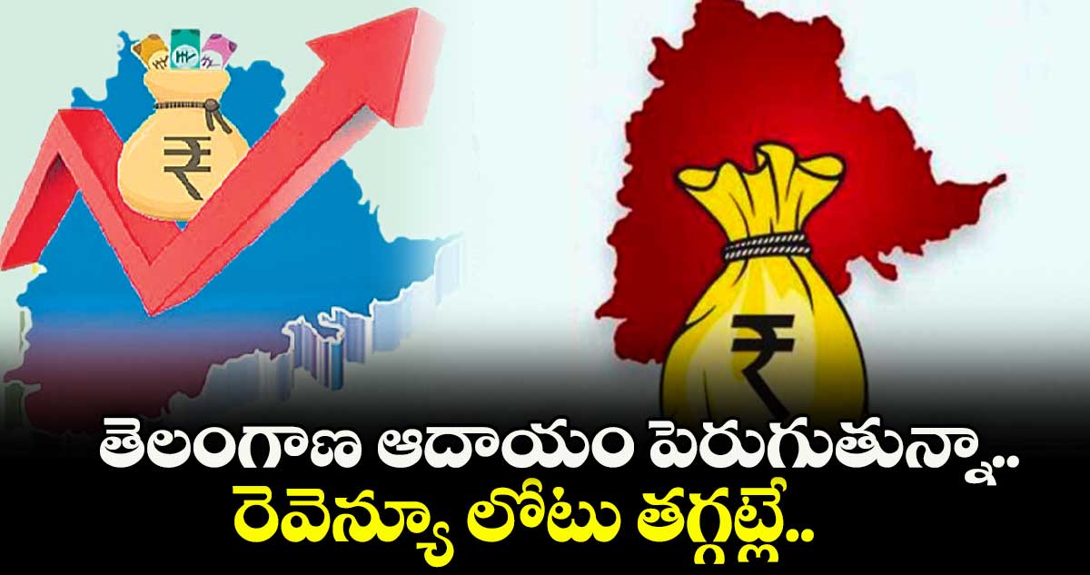  తెలంగాణ ఆదాయం పెరుగుతున్నా..రెవెన్యూ లోటు తగ్గట్లే..