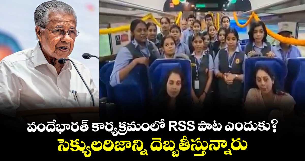 వందేభారత్ కార్యక్రమంలో RSS పాట ఎందుకు?..సెక్యులరిజాన్ని దెబ్బతీస్తున్నారు:కేరళ సీఎం విజయన్ 