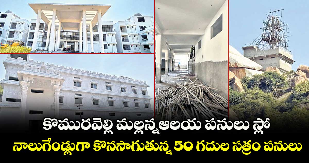 కొమురవెల్లి మల్లన్నఆలయ పనులు స్లో..నాలుగేండ్లుగా కొనసాగుతున్న 50 గదుల సత్రం పనులు