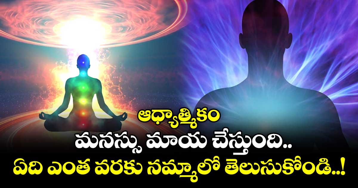 ఆధ్యాత్మికం.. మనస్సు మాయ చేస్తుంది.. ఏది ఎంత వరకు నమ్మాలో  తెలుసుకోండి..!
