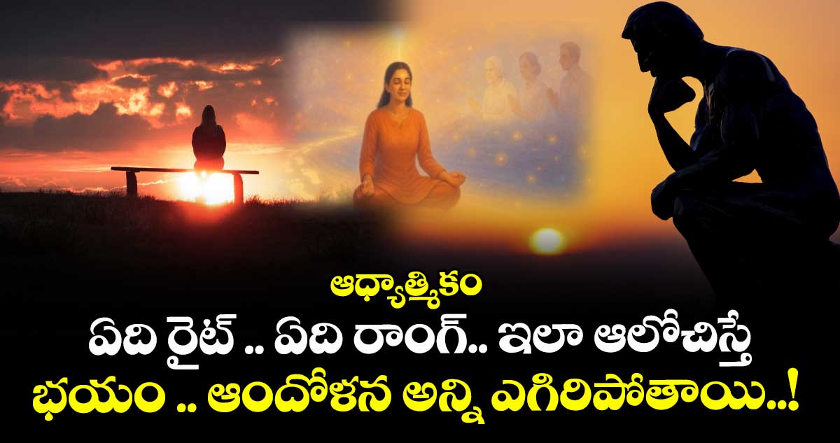 ఆధ్యాత్మికం.:  ఏది రైట్ .. ఏది రాంగ్.. ఇలా ఆలోచిస్తే... భయం .. ఆందోళన అన్ని ఎగిరిపోతాయి..! 