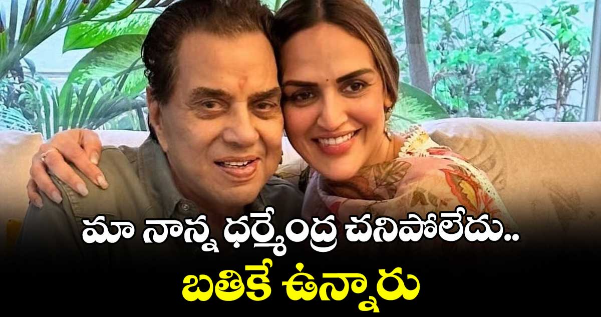మా నాన్న ధర్మేంద్ర చనిపోలేదు.. బతికే ఉన్నారు : కూతురు ఈషా డియోల్