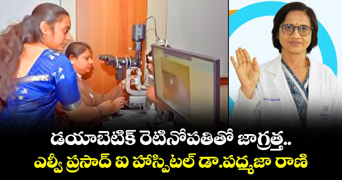 డయాబెటిక్ రెటినోపతితో జాగ్రత్త..ఎల్వీ ప్రసాద్ ఐ హాస్పిటల్ డా.పద్మజా రాణి