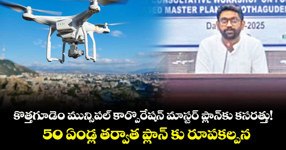 కొత్తగూడెం మున్సిపల్ కార్పొరేషన్ మాస్టర్ ప్లాన్కు కసరత్తు!..   50 ఏండ్ల తర్వాత ప్లాన్ కు  రూపకల్పన