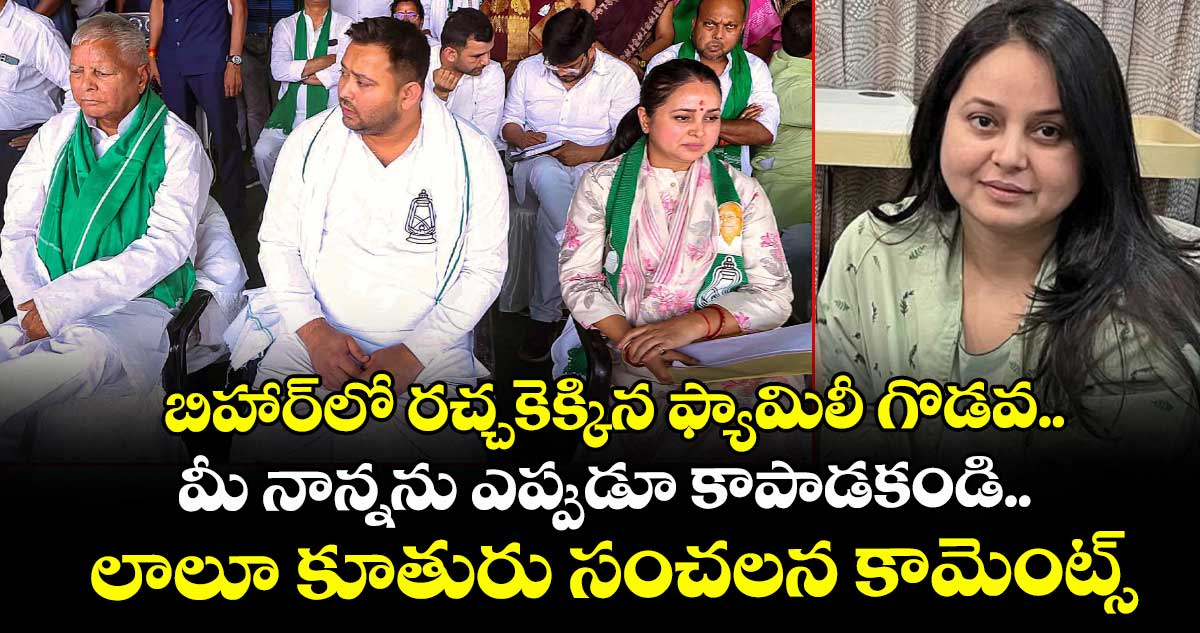 బిహార్⁭లో రచ్చకెక్కిన ఫ్యామిలీ గొడవ..  మీ నాన్నను ఎప్పుడూ కాపాడకండి.. లాలూ కూతురు సంచలన కామెంట్స్