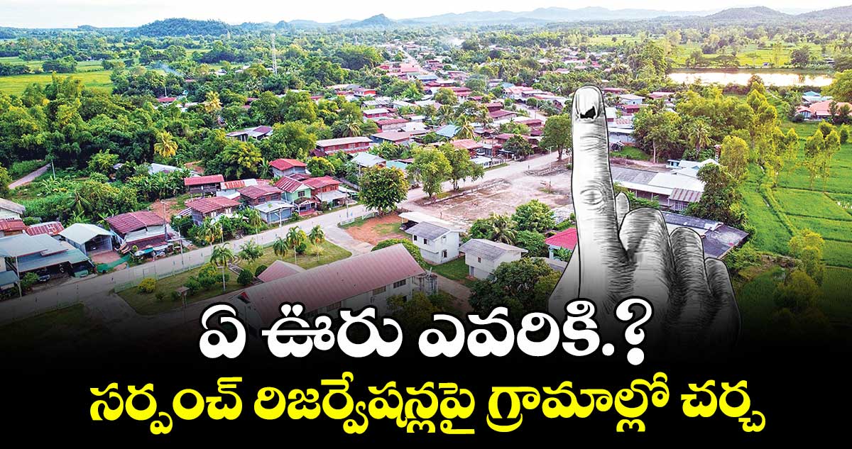 ఏ ఊరు ఎవరికి.?..సర్పంచ్ రిజర్వేషన్లపై గ్రామాల్లో చర్చ