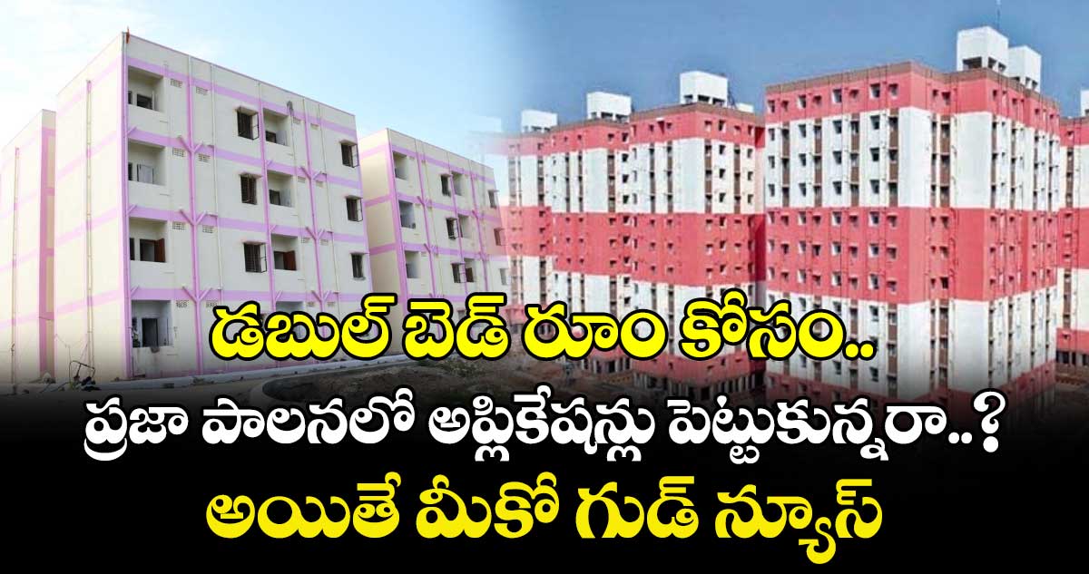 డబుల్ బెడ్ రూం కోసం ప్రజా పాలనలో అప్లికేషన్లు పెట్టుకున్నరా..? అయితే మీకో గుడ్ న్యూస్