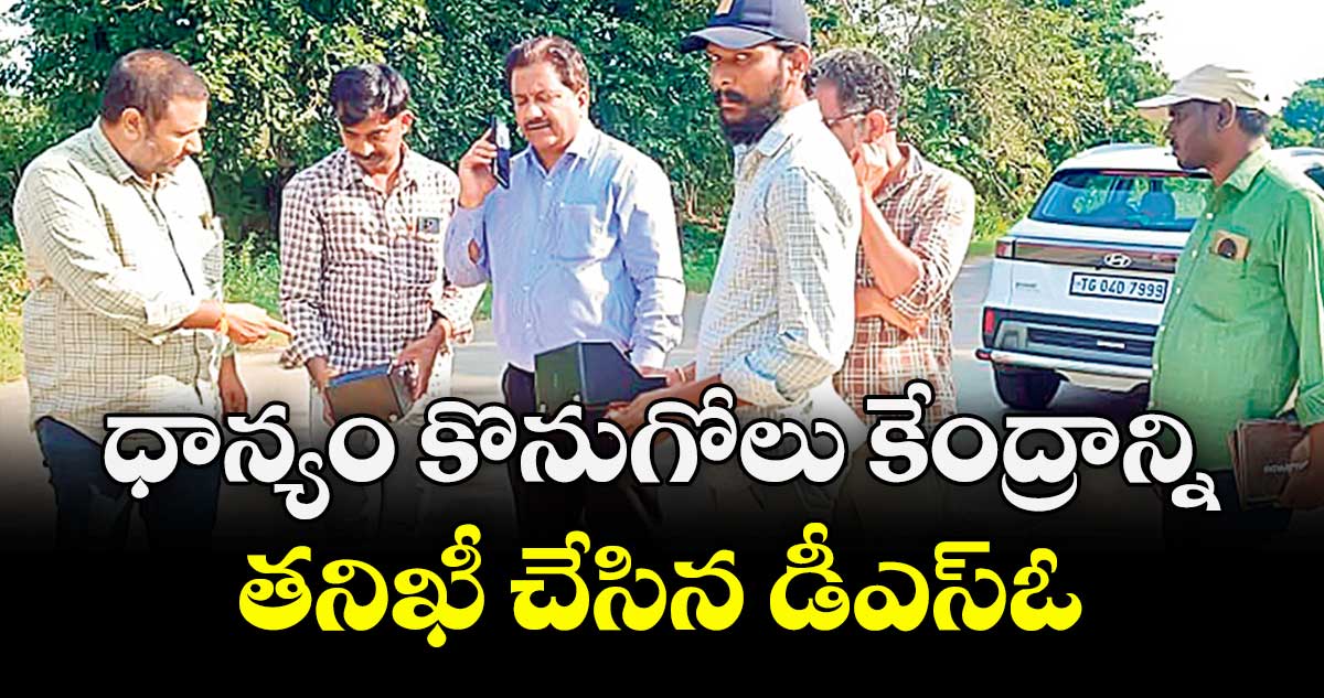 ధాన్యం కొనుగోలు కేంద్రాన్ని తనిఖీ చేసిన డీఎస్ఓ : కే.చందన్ కుమార్