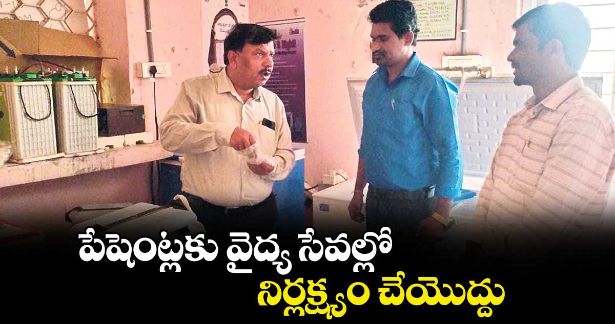 పేషెంట్లకు వైద్య సేవల్లో నిర్లక్ష్యం చేయొద్దు : డీఎంహెచ్వో రవికుమార్