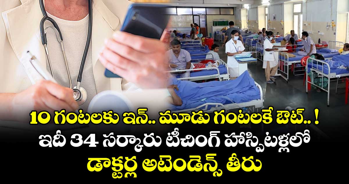 10 గంటలకు ఇన్.. మూడు గంటలకే ఔట్.. ! ఇదీ 34 సర్కారు టీచింగ్ హాస్పిటళ్లలో డాక్టర్ల అటెండెన్స్ తీరు