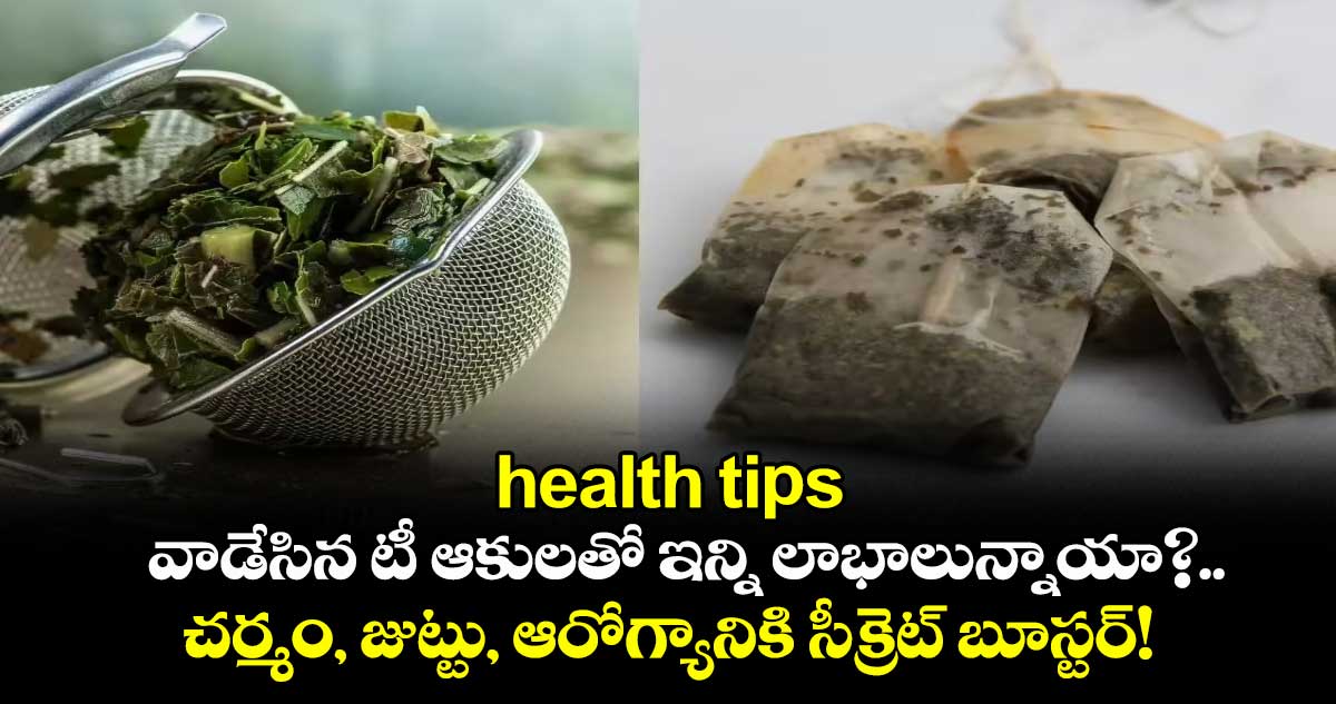health tips:వాడేసిన టీ ఆకులతో ఇన్ని లాభాలున్నాయా?.. చర్మం, జుట్టు, ఆరోగ్యానికి సీక్రెట్ బూస్టర్!