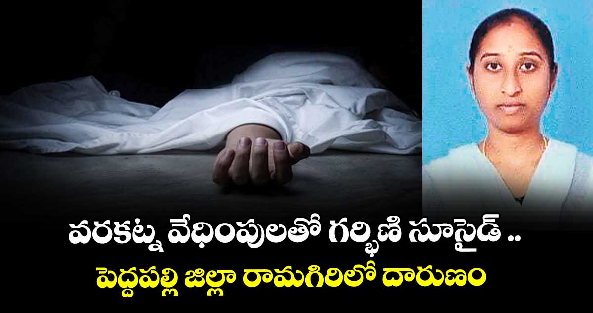 వరకట్న వేధింపులతో గర్భిణి సూసైడ్‌‌ ..పెద్దపల్లి జిల్లా రామగిరిలో దారుణం
