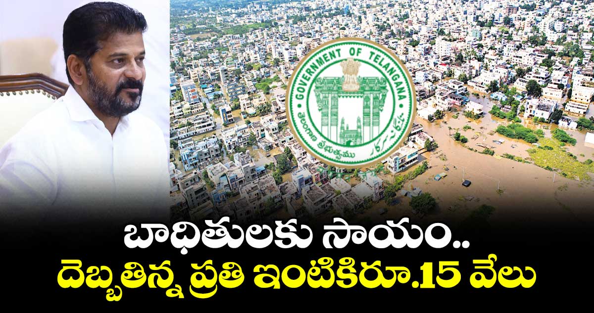 బాధితులకు సాయం.. దెబ్బతిన్న ప్రతి ఇంటికిరూ.15 వేలు 