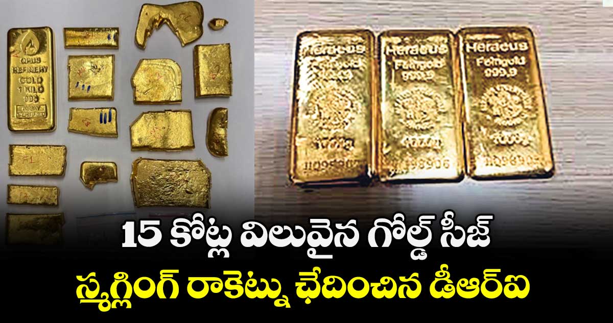 15 కోట్ల విలువైన గోల్డ్ సీజ్..స్మగ్లింగ్ రాకెట్ను ఛేదించిన డీఆర్ఐ 