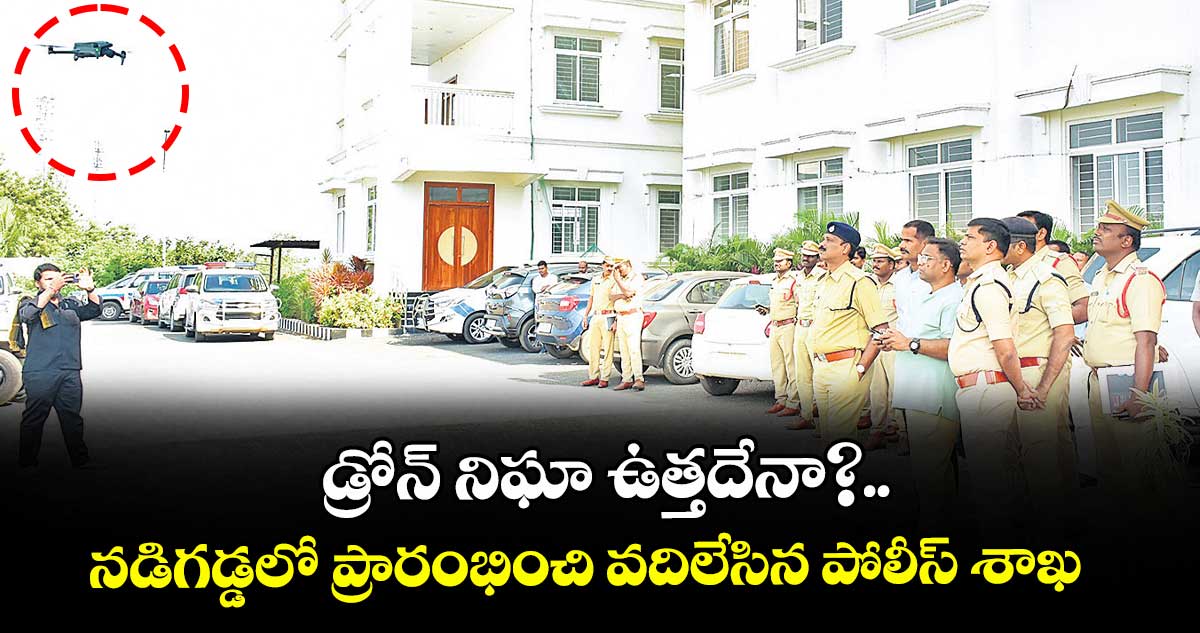 డ్రోన్ నిఘా ఉత్తదేనా?.. నడిగడ్డలో ప్రారంభించి వదిలేసిన పోలీస్ శాఖ
