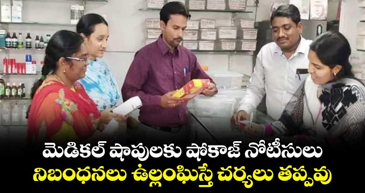 మెడికల్ షాపులకు షోకాజ్ నోటీసులు.. నిబంధనలు ఉల్లంఘిస్తే చర్యలు తప్పవు..