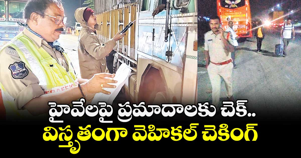 హైవేలపై ప్రమాదాలకు చెక్.. విస్తృతంగా వెహికల్ చెకింగ్