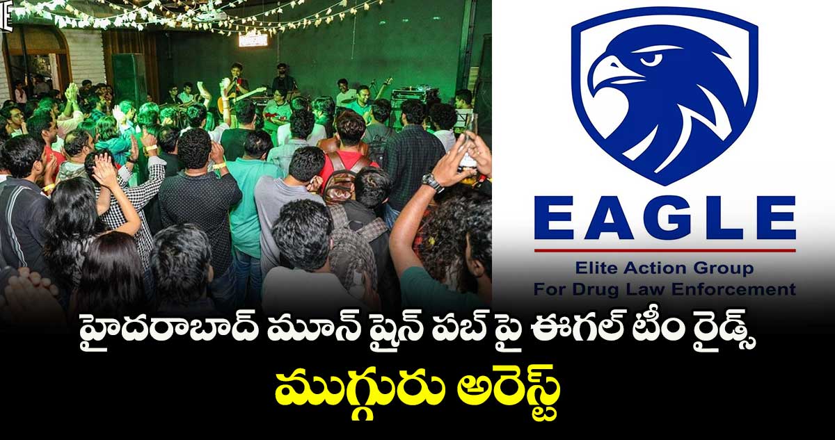 హైదరాబాద్ మూన్ షైన్ పబ్ పై ఈగల్ టీం రైడ్స్... ముగ్గురు అరెస్ట్..
