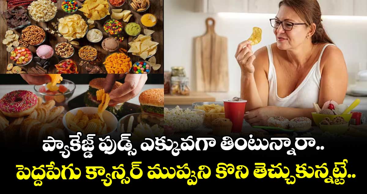 ప్యాకేజ్డ్ ఫుడ్స్ ఎక్కువగా తింటున్నారా.. పెద్దపేగు క్యాన్సర్ ముప్పుని కొని తెచ్చుకున్నట్టే..  