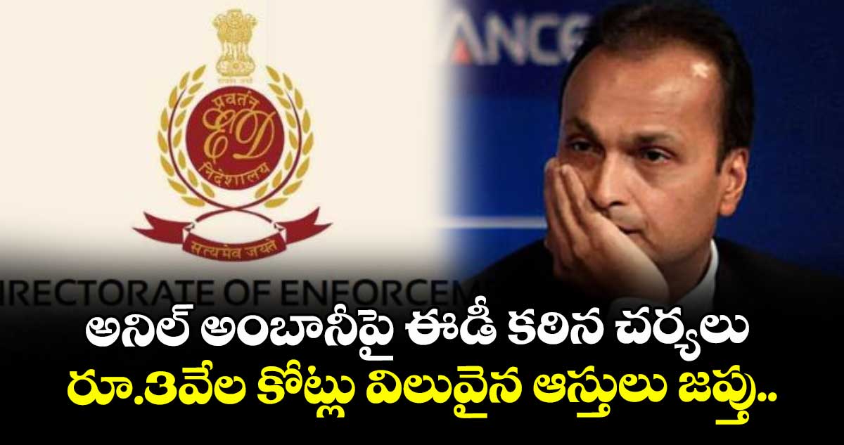 Anil Ambani: అనిల్ అంబానీపై ఈడీ కఠిన చర్యలు.. రూ.3వేల కోట్లు విలువైన ఆస్తులు జప్తు..
