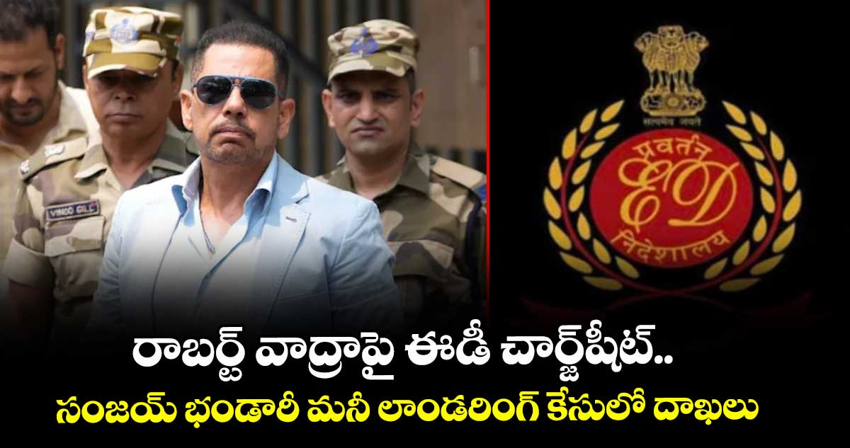 రాబర్ట్ వాద్రాపై ఈడీ చార్జ్షీట్.. సంజయ్ భండారీ మనీ లాండరింగ్ కేసులో దాఖలు