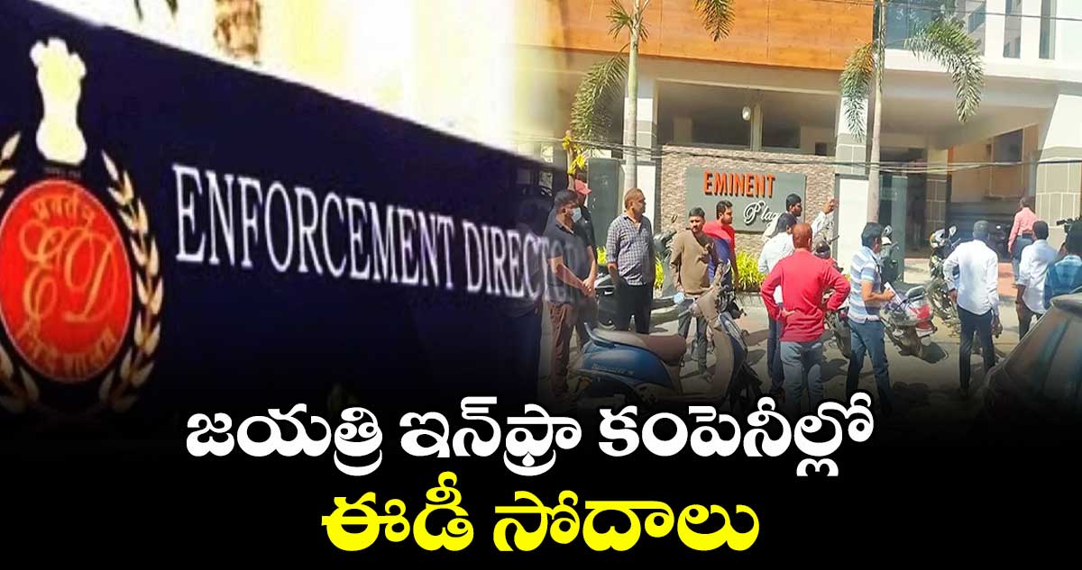 జయత్రి ఇన్ఫ్రా కంపెనీల్లో ఈడీ సోదాలు