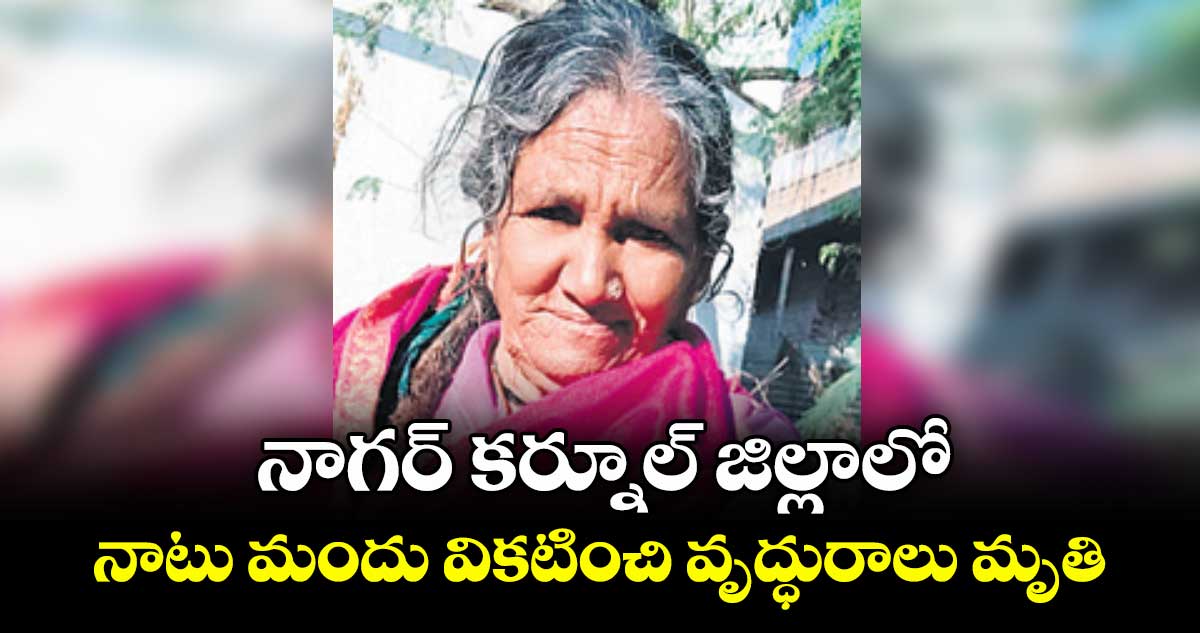నాగర్ కర్నూల్ జిల్లాలో నాటు మందు వికటించి వృద్ధురాలు మృతి