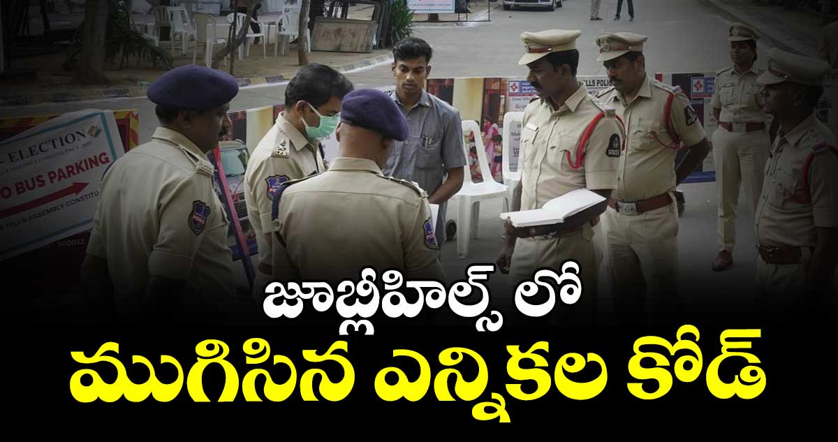  జూబ్లీహిల్స్ లో ముగిసిన ఎన్నికల కోడ్