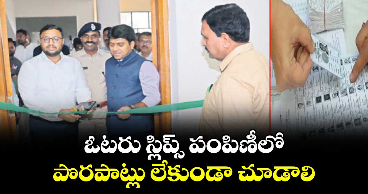 ఓటరు స్లిప్స్‌‌ పంపిణీలో పొరపాట్లు లేకుండా చూడాలి :  అబ్జర్వర్ రవి 