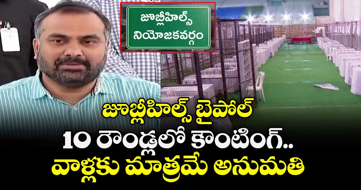 జూబ్లీహిల్స్ బైపోల్.. 10 రౌండ్లలో కౌంటింగ్..వాళ్లకు మాత్రమే అనుమతి