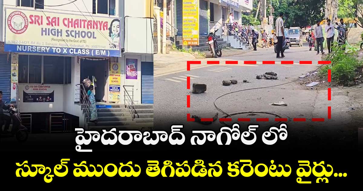 హైదరాబాద్ నాగోల్ లో స్కూల్ ముందు తెగిపడిన కరెంటు వైర్లు... 