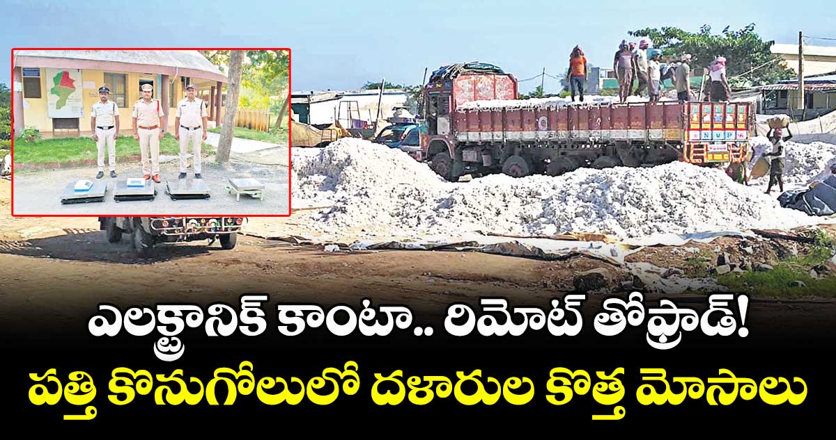 ఎలక్ట్రానిక్ కాంటా.. రిమోట్ తోఫ్రాడ్!..పత్తి కొనుగోలులో దళారుల కొత్త మోసాలు