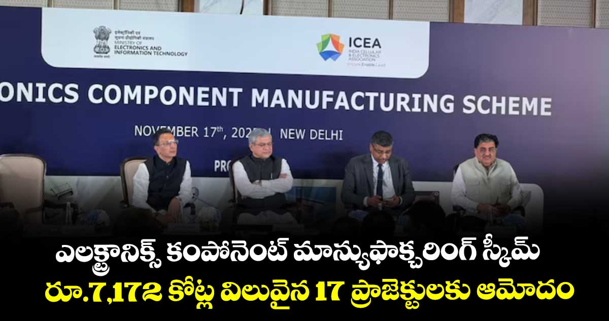 ఎలక్ట్రానిక్స్ కంపోనెంట్ మాన్యుఫాక్చరింగ్ స్కీమ్.. రూ.7,172 కోట్ల విలువైన 17 ప్రాజెక్టులకు ఆమోదం