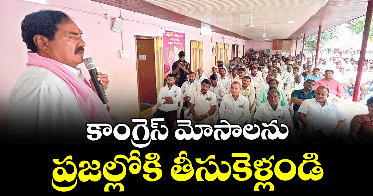 కాంగ్రెస్ మోసాలను ప్రజల్లోకి తీసుకెళ్లండి : మాజీ మంత్రి ఎర్రబెల్లి దయాకర్రావు