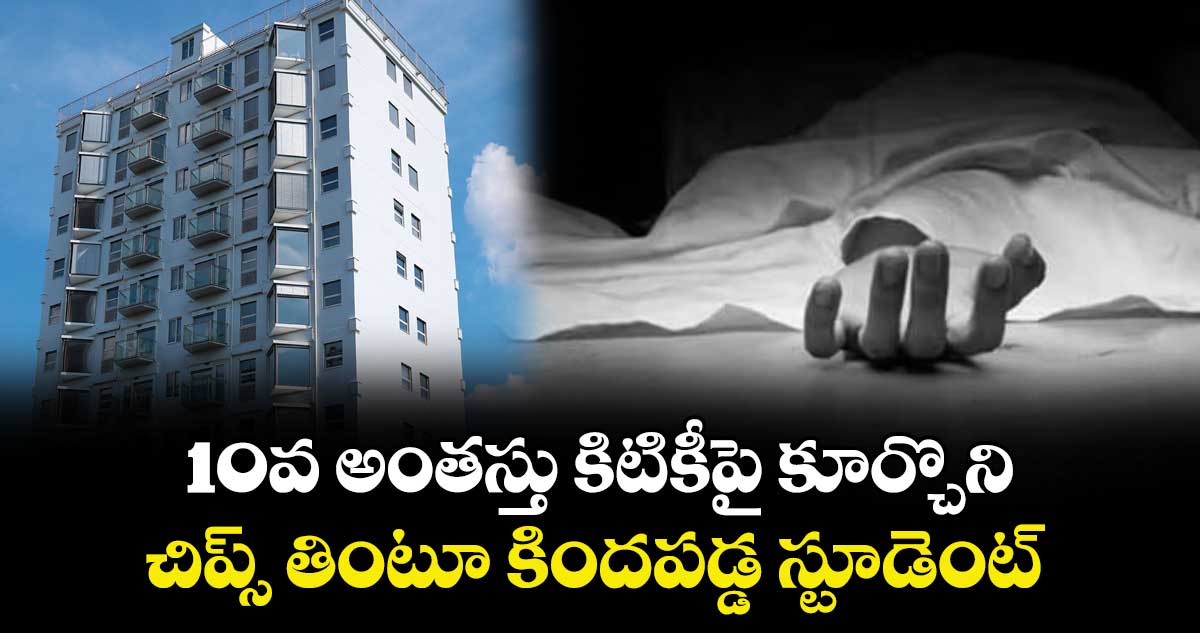  10వ అంతస్తు కిటికీపై కూర్చొని.. చిప్స్ తింటూ కిందపడ్డ స్టూడెంట్