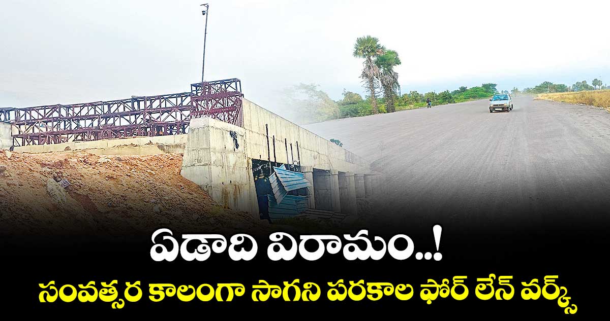 ఏడాది విరామం..! సంవత్సర కాలంగా సాగని పరకాల ఫోర్ లేన్ వర్క్స్ 