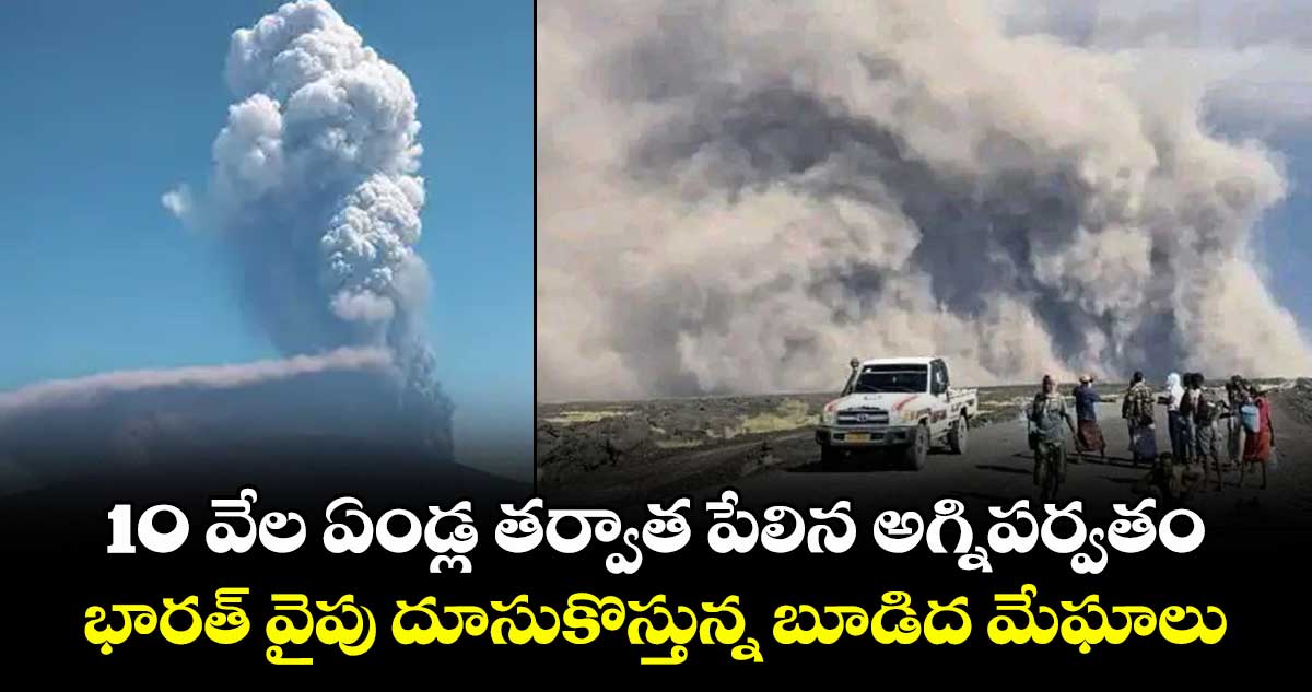 10 వేల ఏండ్ల తర్వాత పేలిన అగ్నిపర్వతం.. భారత్ వైపు దూసుకొస్తున్న బూడిద మేఘాలు