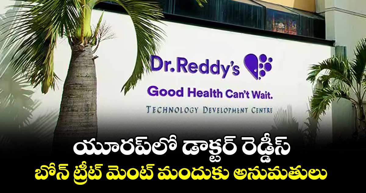 యూరప్‌‌‌‌లో డాక్టర్ రెడ్డీస్..బోన్ ట్రీట్ మెంట్ మందుకు అనుమతులు