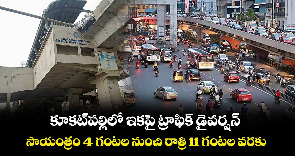 కూకట్ పల్లిలో  ఇకపై ట్రాఫిక్ డైవర్షన్.. సాయంత్రం 4 గంటల నుంచి రాత్రి 11 గంటల వరకు