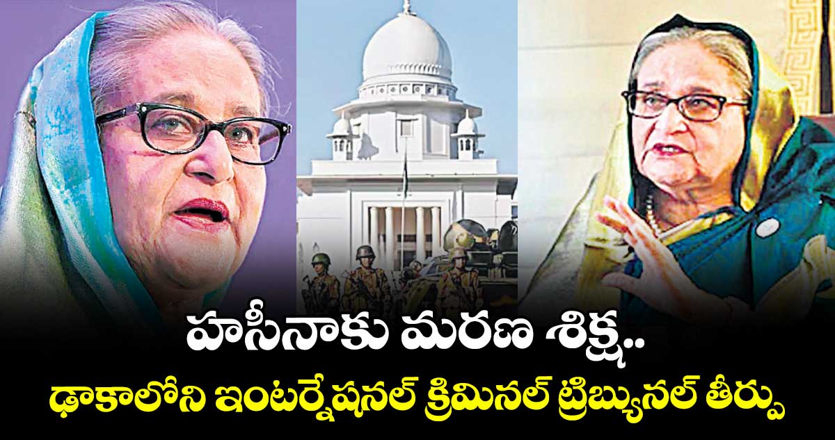 హసీనాకు మరణ శిక్ష.. ఢాకాలోని ఇంటర్నేషనల్‌‌‌‌ క్రిమినల్ ట్రిబ్యునల్ తీర్పు