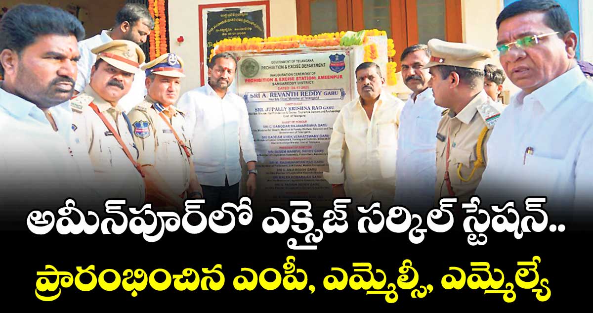 అమీన్పూర్లో ఎక్సైజ్ సర్కిల్ స్టేషన్ ..ప్రారంభించిన ఎంపీ, ఎమ్మెల్సీ, ఎమ్మెల్యే 