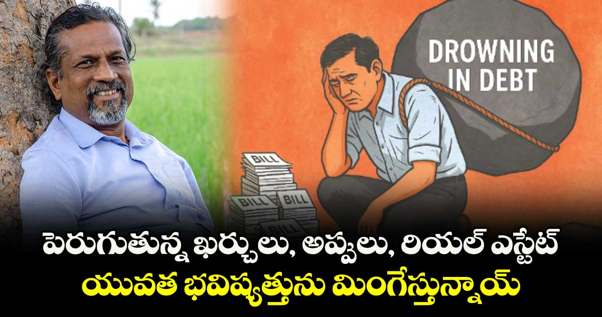 పెరుగుతున్న ఖర్చులు, అప్పులు, రియల్ ఎస్టేట్.. యువత భవిష్యత్తును మింగేస్తున్నాయ్: శ్రీధర్ వెంబు