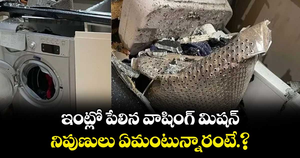 ఇంట్లో పేలిన వాషింగ్ మిషన్ .. నిపుణులు ఏమంటున్నారంటే.?