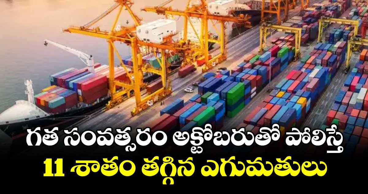 గత సంవత్సరం అక్టోబరుతో పోలిస్తే 11 శాతం తగ్గిన ఎగుమతులు