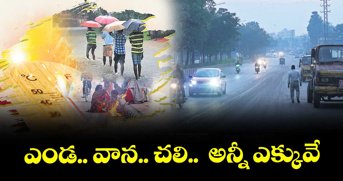 ఎండ.. వాన.. చలి..  అన్నీ ఎక్కువే