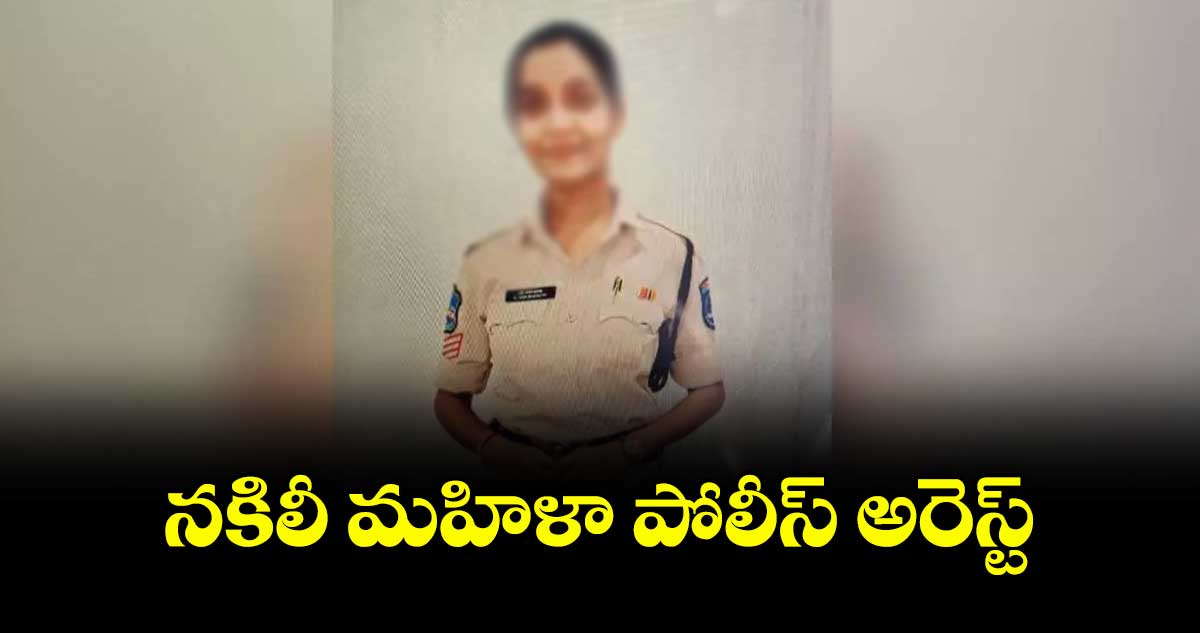 నకిలీ మహిళా పోలీస్ అరెస్ట్