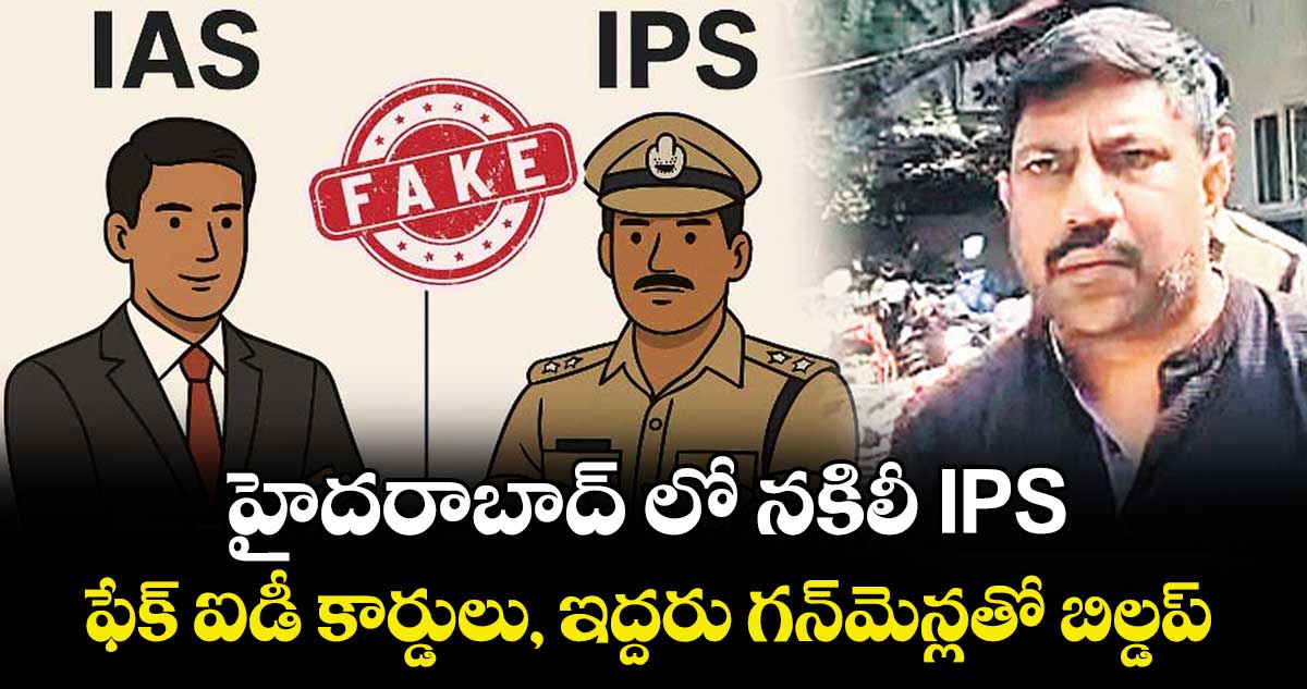 హైదరాబాద్ లో నకిలీ IPS...ఫేక్ ఐడీ కార్డులు, ఇద్దరు గన్‌‌‌‌‌‌‌‌‌‌‌‌‌‌‌‌మెన్లతో బిల్డప్ 