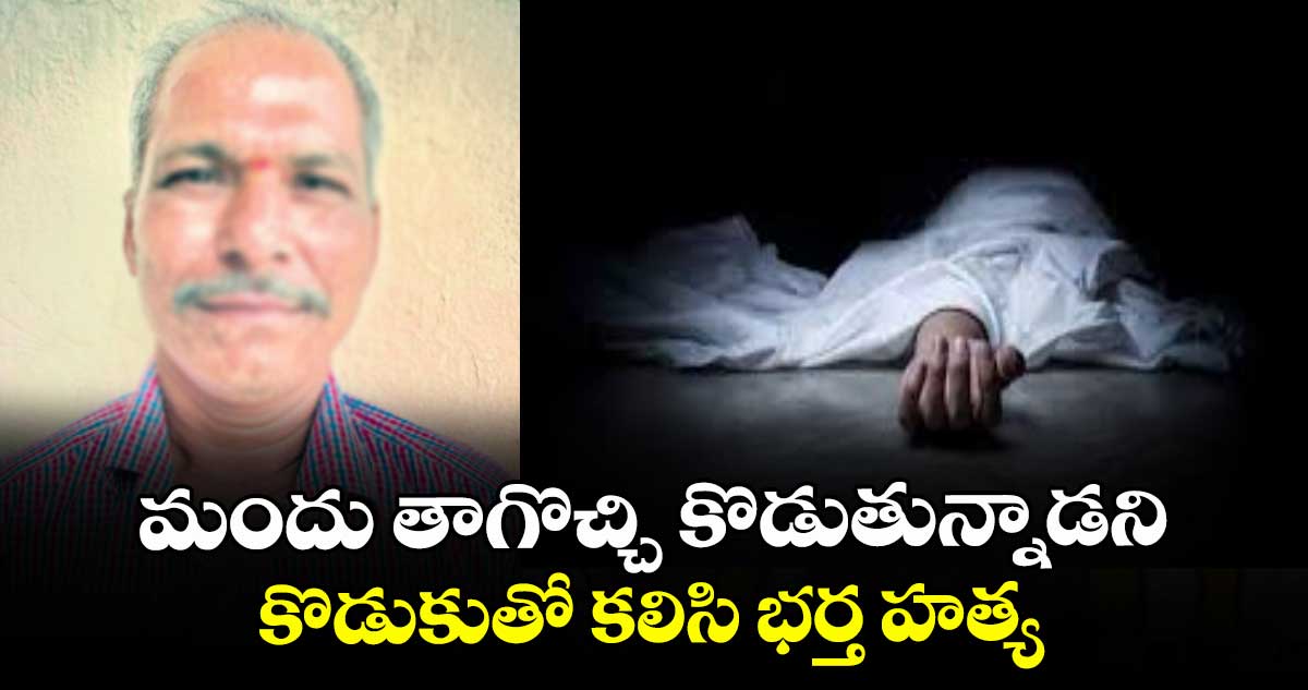 మందు తాగొచ్చి కొడుతున్నాడని..కొడుకుతో కలిసి భర్త హత్య
