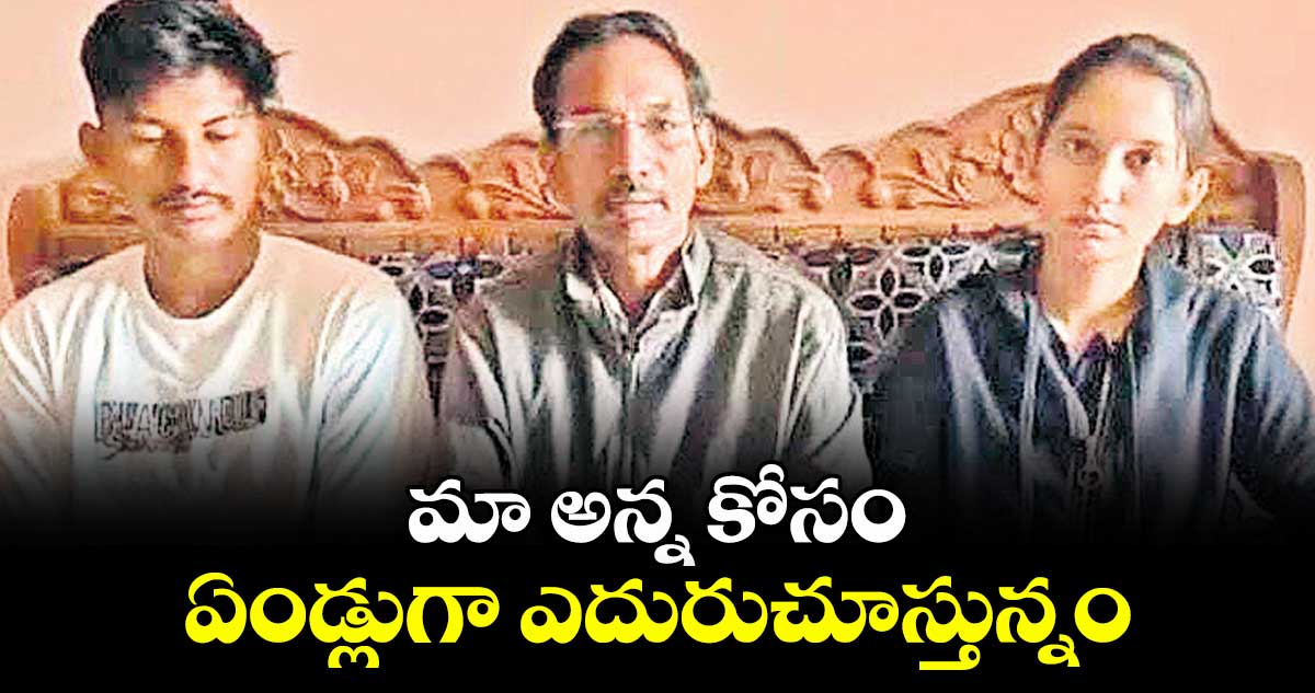 మా అన్న కోసం ఏండ్లుగా ఎదురుచూస్తున్నం : తిప్పిరి తిరుపతి తమ్ముడు గంగాధర్  