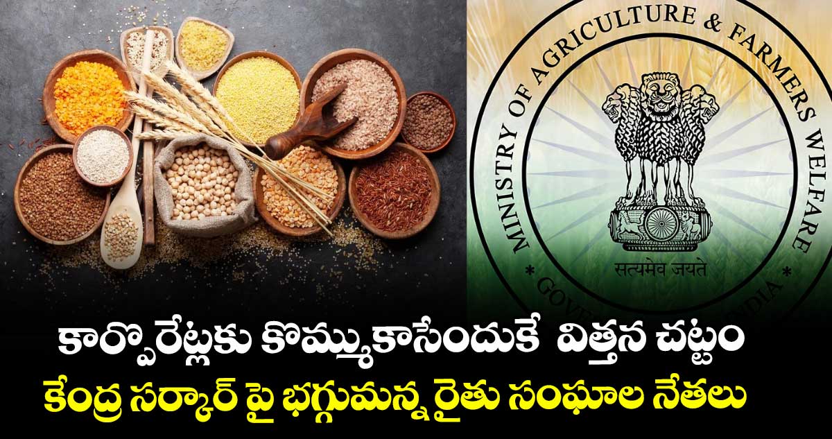 కార్పొరేట్లకు కొమ్ముకాసేందుకే  విత్తన చట్టం..కేంద్ర సర్కార్ పై భగ్గుమన్న రైతు సంఘాల నేతలు